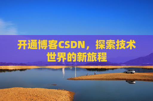 开通博客CSDN，探索技术世界的新旅程